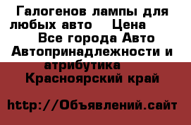 Галогенов лампы для любых авто. › Цена ­ 3 000 - Все города Авто » Автопринадлежности и атрибутика   . Красноярский край